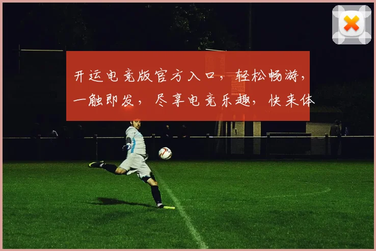 开运电竞版官方入口，轻松畅游，一触即发，尽享电竞乐趣，快来体验