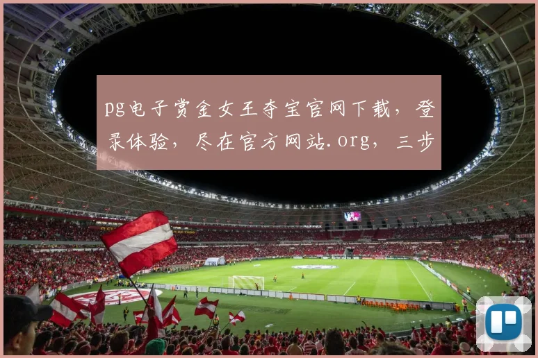 pg电子赏金女王夺宝官网下载，登录体验，尽在官方网站.org，三步轻松玩转
