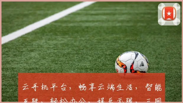 云手机平台，畅享云端生活，智能互联，轻松办公，娱乐无限，三网通吃，体验非凡。